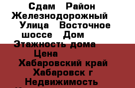 Сдам › Район ­ Железнодорожный  › Улица ­ Восточное шоссе › Дом ­ 34 › Этажность дома ­ 5 › Цена ­ 15 000 - Хабаровский край, Хабаровск г. Недвижимость » Квартиры аренда   . Хабаровский край,Хабаровск г.